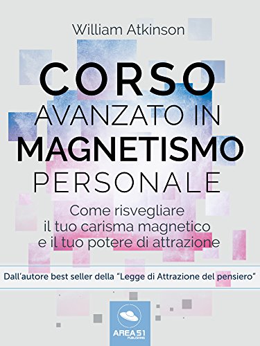 Corso avanzato in magnetismo personale: Come risvegliare il tuo carisma magnetico e il tuo potere di attrazione libro