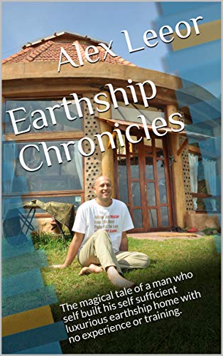 Earthship Chronicles: The magical tale of a man who self built his self sufficient luxurious earthship home with no experience or training. (English Edition)
