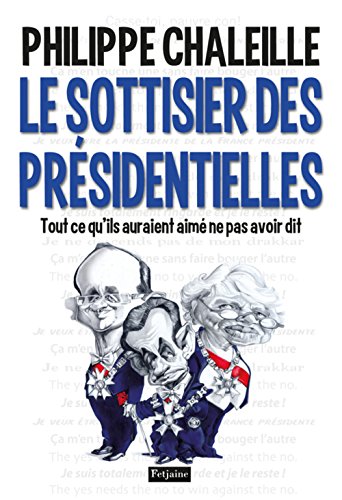 Le  sottisier des présidentielles : Tout ce qu'ils auraient aimé ne pas avoir dit