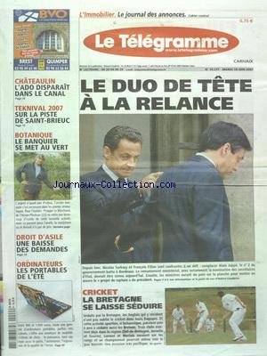 TELEGRAMME (LE) [No 19277] du 19/06/2007 - LE DUO DE TETE A LA RELANCE - SARKOZY - FILLON - CHATEAULIN - L'ADO DISPARAIT DANS LE CANAL - TEKNIVAL 2007 - SUR LA PISTE DE SAINT-BRIEUC - BOTANIQUE - LE BANQUIER SE MET AU VERT - DROIT D'ASILE - UNE BAISSE DES DEMANDES - LES SPORTS - CRICKET