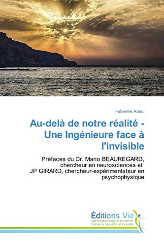 Au-delà de notre réalité - Une Ingénieure face à l'invisible: Préfaces du Dr. Mario BEAUREGARD, chercheur en neurosciences et JP GIRARD, chercheur-expérimentateur en psychophysique