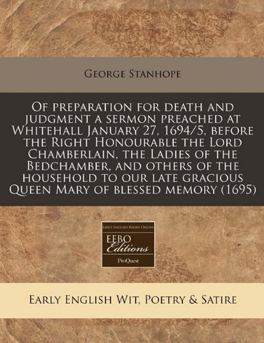 Of Preparation for Death and Judgment a Sermon Preached at Whitehall January 27, 1694/5, Before the Right Honourable the Lord Chamberlain, the Ladies ... Gracious Queen Mary of Blessed Memory (1695)