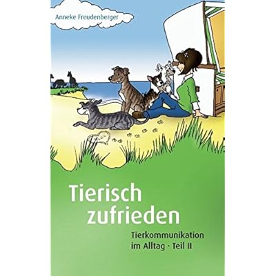 Tierisch zufrieden: Tierkommunikation im Alltag - Teil II Tierisch zufrieden: Tierkommunikation im Alltag - Teil II