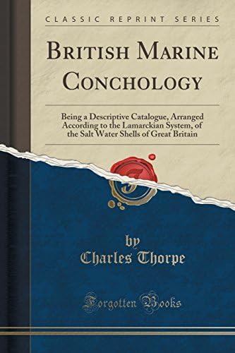 British Marine Conchology: Being a Descriptive Catalogue, Arranged According to the Lamarckian System, of the Salt Water Shells of Great Britain (Classic Reprint)