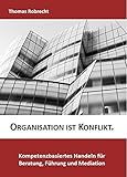 Organisation ist Konflikt.: Kompetenzbasiertes Handeln für Beratung, Führung und Mediation by 
