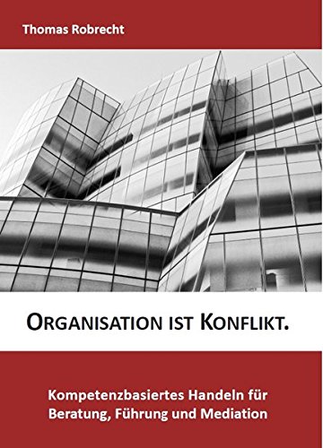 Organisation ist Konflikt.: Kompetenzbasiertes Handeln für Beratung, Führung und Mediation