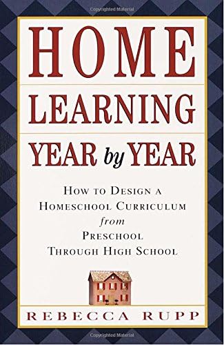 Home Learning Year by Year: How to Design a Homeschool Curriculum from Preschool Through High School