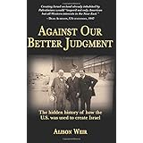 Against Our Better Judgment: The hidden history of how the United States was used to create Israel
