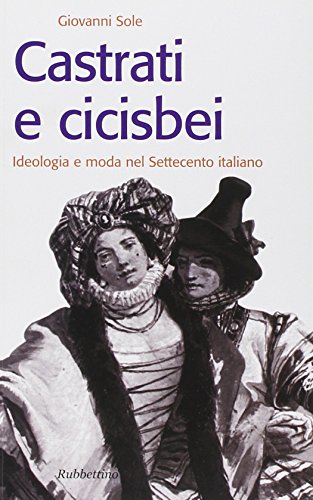 Castrati e cicisbei. Ideologia e moda nel Settecento italiano