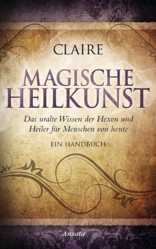 Download Magische Heilkunst: Das uralte Wissen der Hexen und Heiler für Menschen von heute. Ein Handbuch