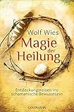Magie der Heilung: Entdeckungsreisen ins schamanische Bewusstsein by