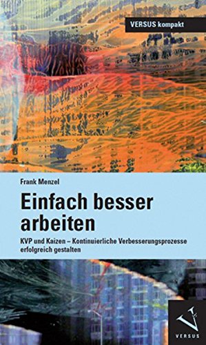 Einfach besser arbeiten: KVP und Kaizen. Kontinuierliche Verbesserungsprozesse erfolgreich gestalten (VERSUS kompakt)