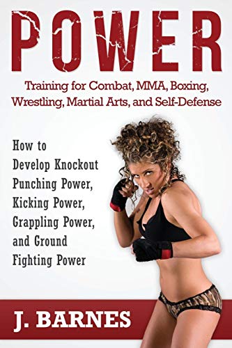 Power Training for Combat, MMA, Boxing, Wrestling, Martial Arts, and Self-Defense: How to Develop Kn