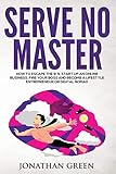 Serve No Master: How to Escape the 9-5, Start up an Online Business, Fire Your Boss and Become a Lifestyle Entrepreneur or Digital Nomad by 