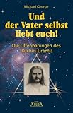 Und der Vater selbst liebt euch!: Die Offenbarungen des Buches Urantia by 