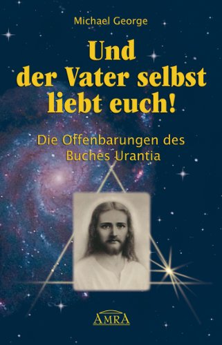 Download Und der Vater selbst liebt euch!: Die Offenbarungen des Buches Urantia Download Und der Vater selbst liebt euch!: Die Offenbarungen des Buches Urantia