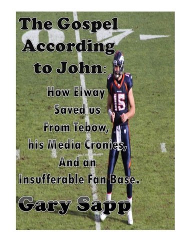 The Gospel According to John: How Elway Saved us from Tebow, his Media Cronies, and an Insufferable Fan Base by Gary Sapp (2014-09-09)