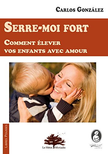 Serre-moi fort: Comment élever vos enfants avec amour