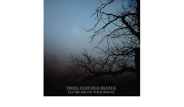 Let Me Die On Your Roots By Trees Clouds Silence On Amazon Music Amazon Co Uk amazon co uk
