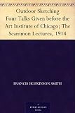 Image de Outdoor Sketching Four Talks Given before the Art Institute of Chicago; The Scammon Lectures, 1914 (English Edition)