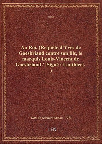 Au Roi. (Requête d'Yves de Goesbriand contre son fils, le marquis Louis-Vincent de Goesbriand / [Sig en ligne