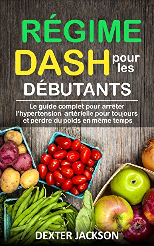 Book's Cover ofRégime DASH pour les débutants Le Guide Complet Pour Arrter lHypertension Artérielle pour Toujours et Perdre du Poids en mme temps DASH Diet  French Edition