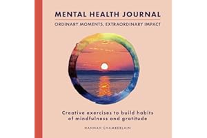 Mental Health Journal - Ordinary Moments, Extraordinary Impact: Creative exercises to build habits of mindfulness and gratitude (Good Mental Health is an Art)
