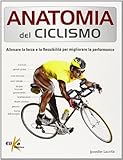 Anatomia del ciclismo. Allenare la forza e la flessibilità per migliorare la performance. Ediz. illustrata