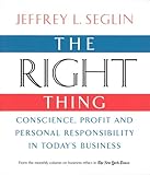 The Right Thing: Conscience, Profit and Personal Responsibility in Today's Business by 