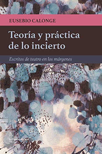 Teoría y práctica de lo incierto: Escritos de teatro en los márgenes Teoría y práctica de lo incierto: Escritos de teatro en los márgenes