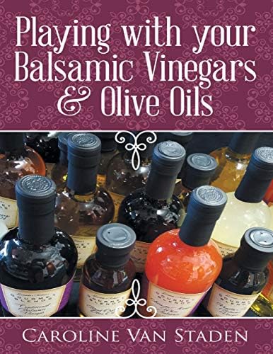 Playing With Your Balsamic Vinegars & Olive Oils Kindle Edition