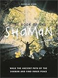 The Book of the Shaman: Walk the Ancient Path of the Shaman & Find Inner Peace by