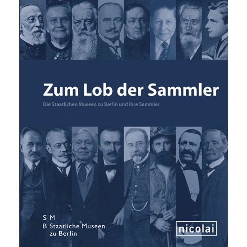 Zum Lob der Sammler: Die Staatlichen Museen zu Berlin und ihre Sammler