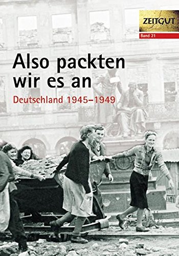 Also packten wir es an. Deutschland 1945-1947 (Zeitgut)