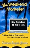 The Weekend Marketer: Say Goodbye to the '9 to 5', Build an Online Business, and Live the Life You Love (English Edition) by Connie Ragen  Green