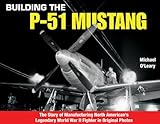 Image de Building the P-51 Mustang: The Story of Manufacturing North American's Legendary World War II Fighter in Original Photos