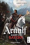 Arnulf. Kampf um Bayern: Historischer Roman by Robert Focken