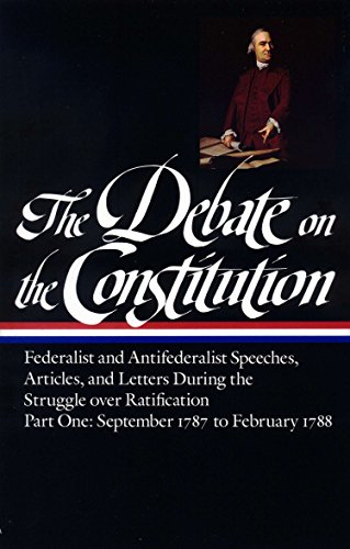 The Debate on the Constitution: Federalist and Antifederalist Speeches, Articles, and Letters During The Debate on the Constitution: Federalist and Antifederalist Speeches, Articles, and Letters During