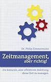 Zeitmanagement, aber richtig! Die kürzeste, aber effektivste Anleitung, deine Zeit zu managen. by 