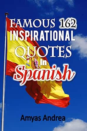 Encouraging Quotes In Spanish Famous 162 Inspirational Quotes In Spanish: A Unique Spanish Quotes Book Of  Famous Quotable Quotes (A Special Translated Compilation For Motivation)  Volume 1 (Spanish Edition) Ebook : Andrea, Amyas: Amazon.in: Kindle Store