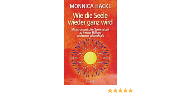 Wie Die Seele Wieder Ganz Wird Mit Schamanischer Seelenarbeit Zu Innerer Heilung Und Neuer Lebenskraft Amazon De Hackl Monnica Bucher