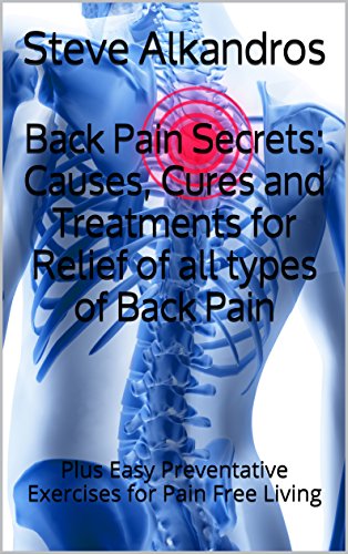 Back Pain Secrets: Causes, Cures and Treatments for Relief of all types of Back Pain: Plus Easy Preventative Exercises for Pain Free Living (English Edition)
