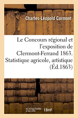 Le Concours régional et l'exposition de Clermont-Ferrand en 1863. Statistique agricole,: artistique, industrielle, horticole et commerciale