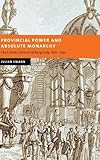 Provincial Power and Absolute Monarchy: The Estates General of Burgundy, 1661–1790 Provincial Power and Absolute Monarchy: The Estates General of Burgundy, 1661–1790