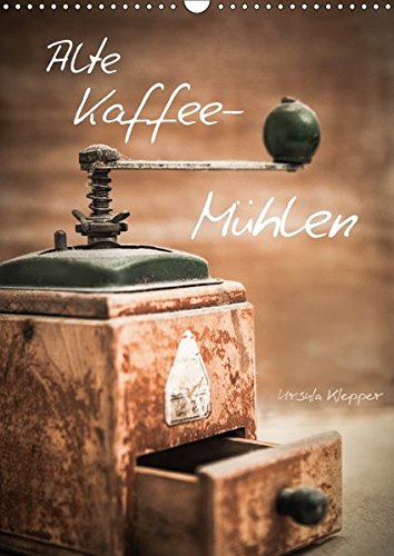 Preisvergleich Produktbild Alte Kaffeemühlen (Wandkalender 2017 DIN A3 hoch): 13 einzigartig kunstvoll gestaltete Fotografien alter Kaffeemühlen (Monatskalender, 14 Seiten ) (CALVENDO Lifestyle)