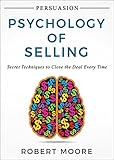 Persuasion: Psychology of Selling - Secret Techniques To Close The Deal Every Time (Persuasion, Influence) (English Edition) by