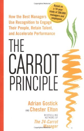 The Carrot Principle: How the Best Managers Use Recognition to Engage Their People, Retain Talent, and Accelerate Performance: How the Best Managers ... Retain Talent, and Drive Performance
