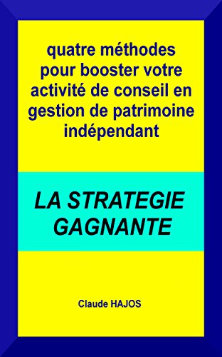 Quatre méthodes pour booster votre activité de conseil en gestion de patrimoine indépendant: La stratégie gagnante
