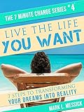 Live The Life You Want: 7 Steps To Transforming Your Dreams Into Reality (7 Minute Change Book 4) (English Edition) by