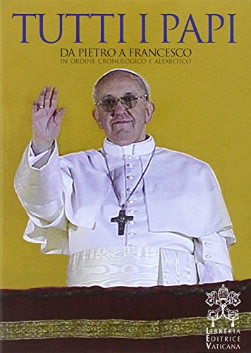 Tutti i papi. Da Pietro a Francesco. In ordine cronologico e alfabetico